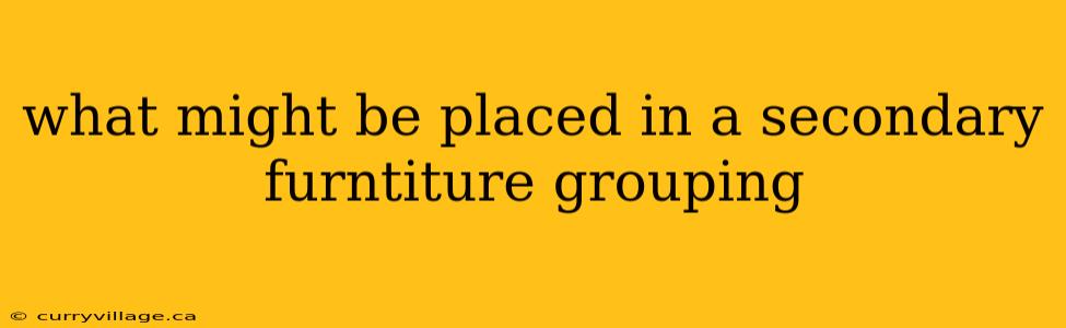 what might be placed in a secondary furntiture grouping