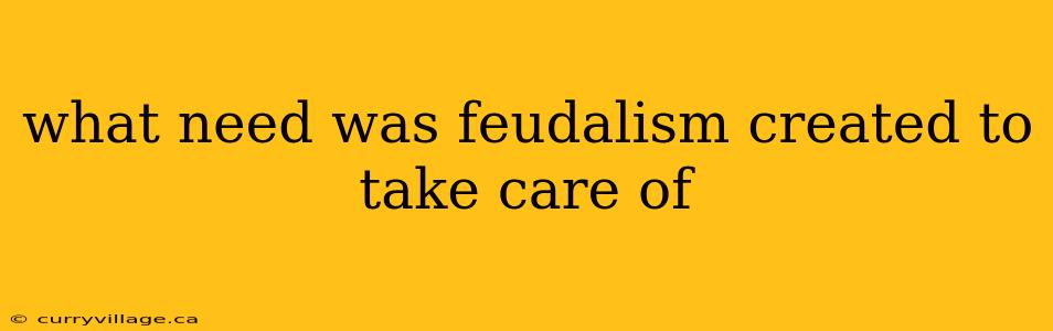 what need was feudalism created to take care of