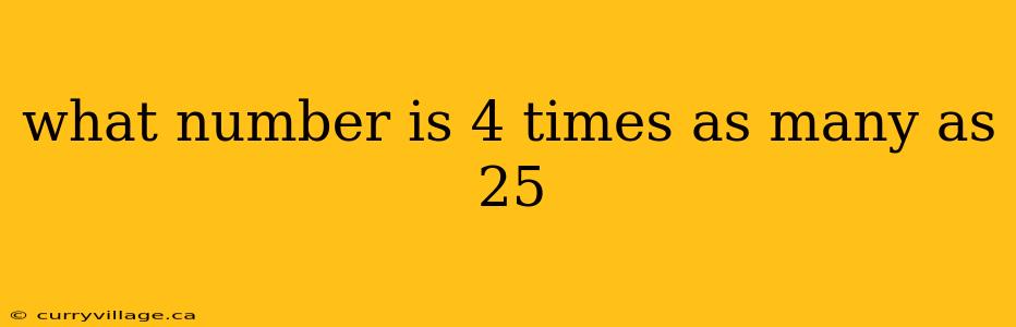what number is 4 times as many as 25