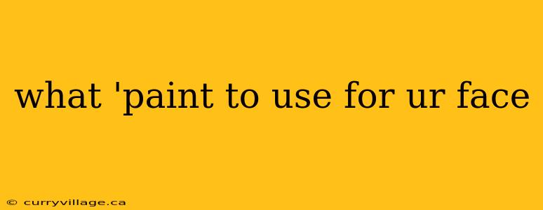 what 'paint to use for ur face