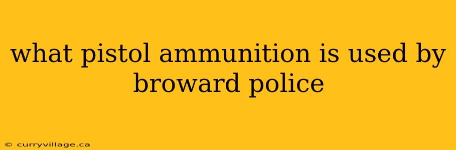 what pistol ammunition is used by broward police