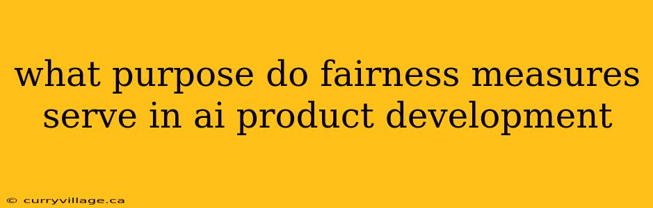 what purpose do fairness measures serve in ai product development