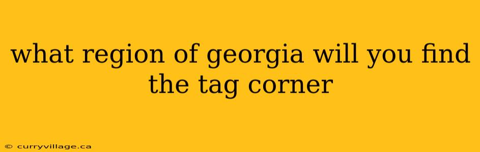 what region of georgia will you find the tag corner