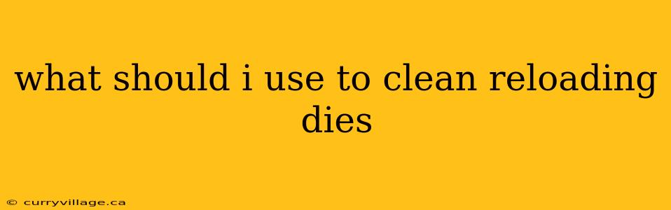what should i use to clean reloading dies