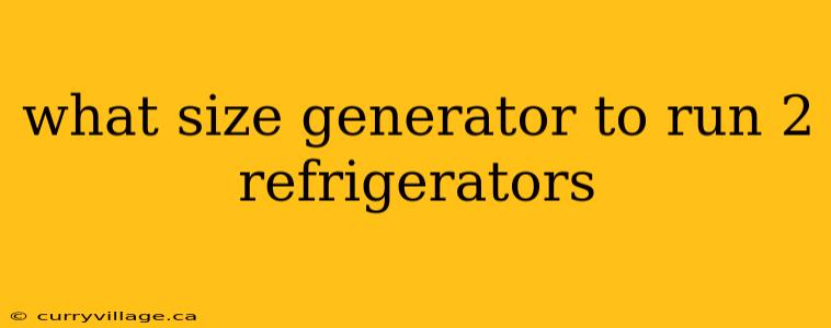 what size generator to run 2 refrigerators