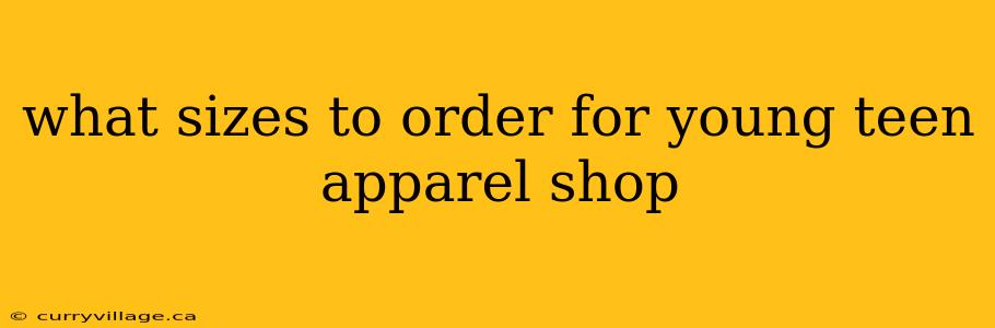 what sizes to order for young teen apparel shop