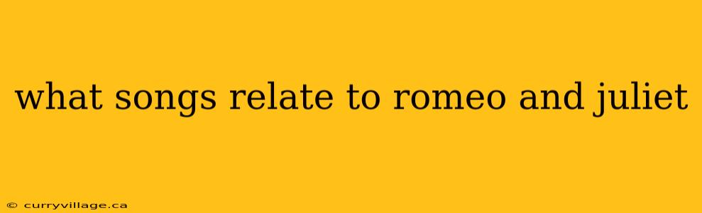 what songs relate to romeo and juliet