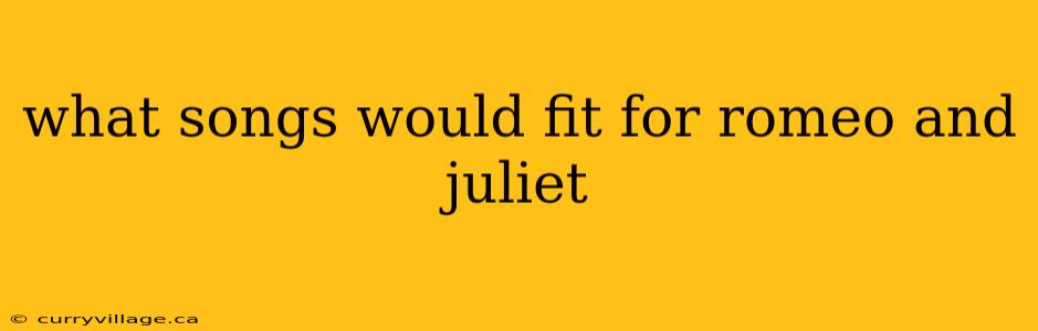 what songs would fit for romeo and juliet