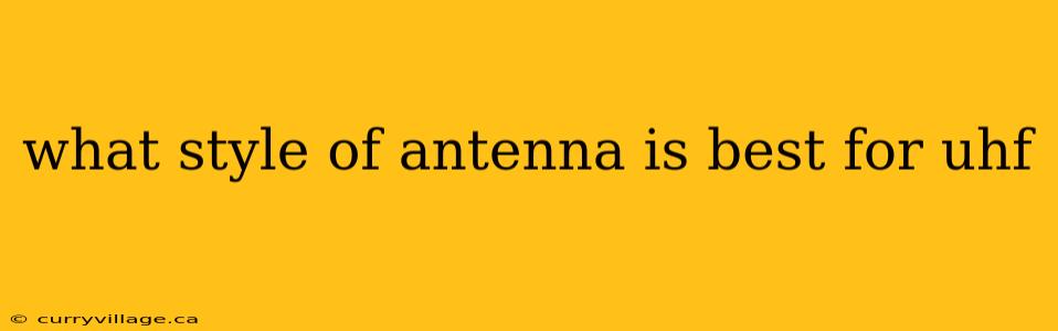what style of antenna is best for uhf