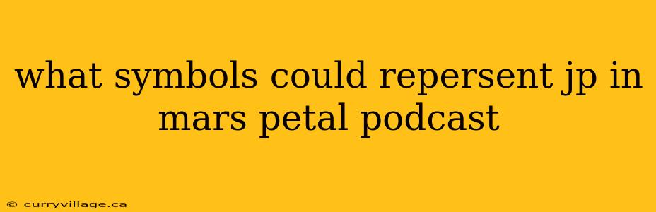 what symbols could repersent jp in mars petal podcast