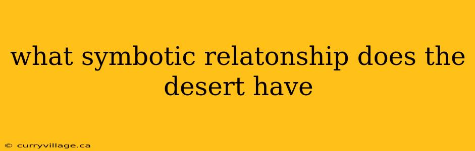 what symbotic relatonship does the desert have
