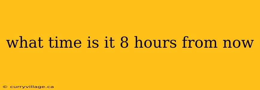 what time is it 8 hours from now