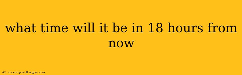 what time will it be in 18 hours from now