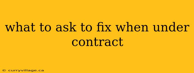 what to ask to fix when under contract
