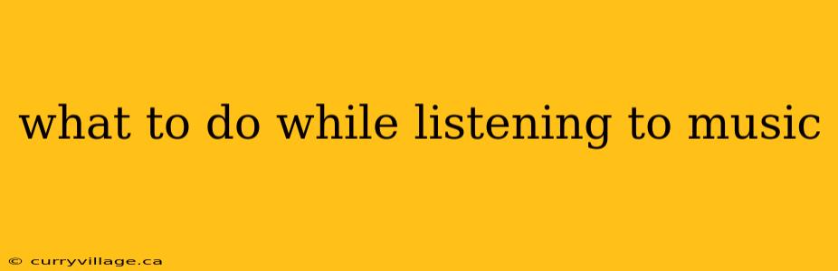 what to do while listening to music