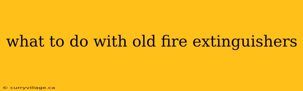 what to do with old fire extinguishers