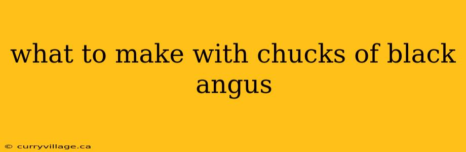 what to make with chucks of black angus