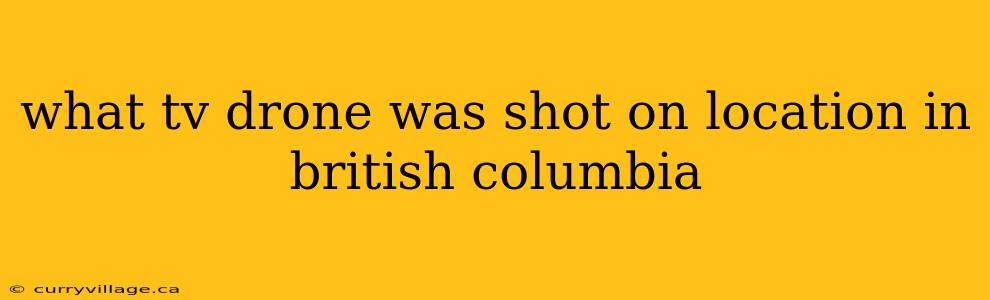 what tv drone was shot on location in british columbia
