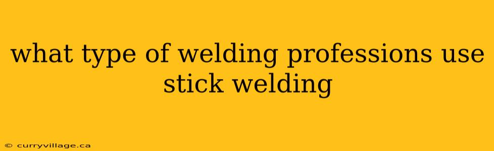 what type of welding professions use stick welding