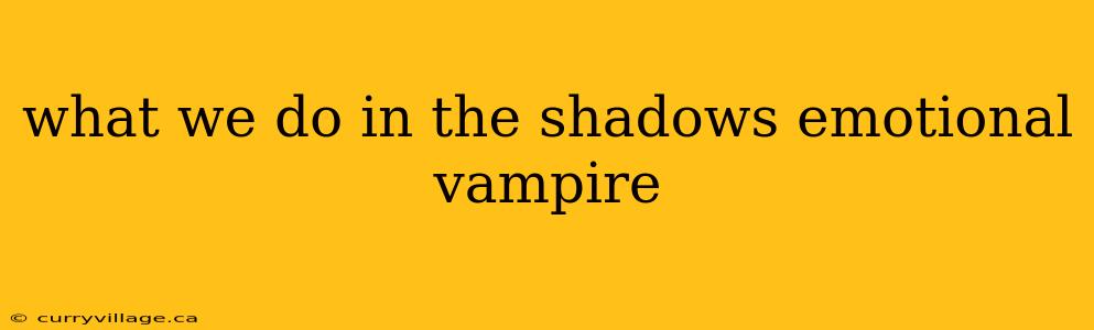 what we do in the shadows emotional vampire