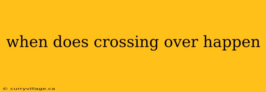 when does crossing over happen