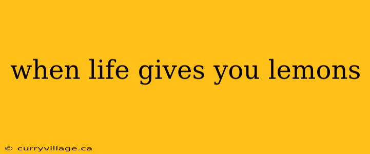 when life gives you lemons