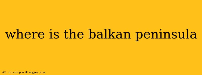 where is the balkan peninsula