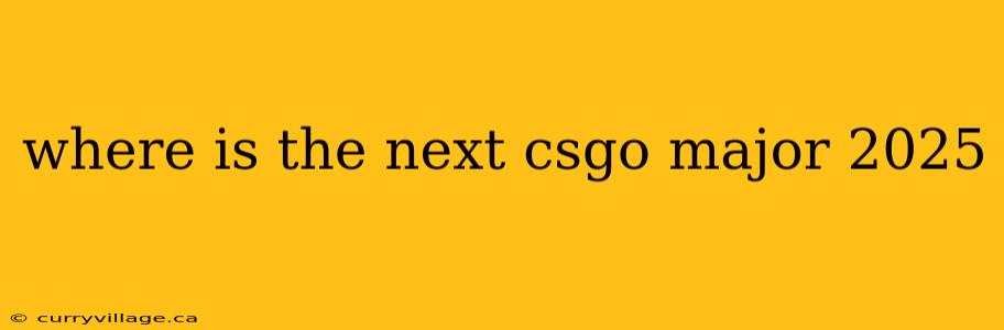 where is the next csgo major 2025