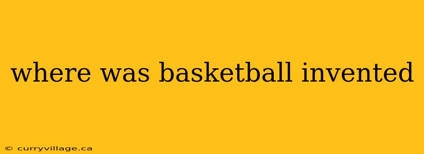 where was basketball invented