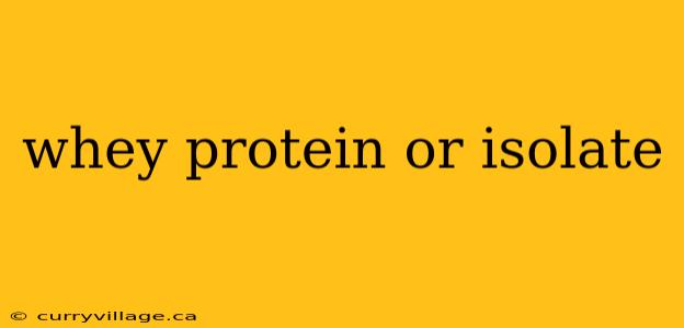 whey protein or isolate