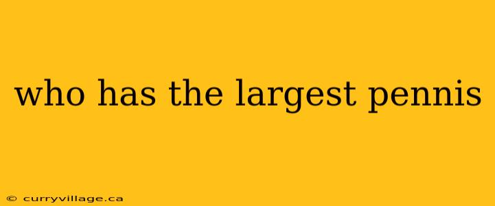 who has the largest pennis