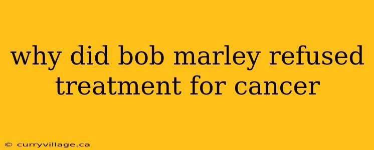 why did bob marley refused treatment for cancer
