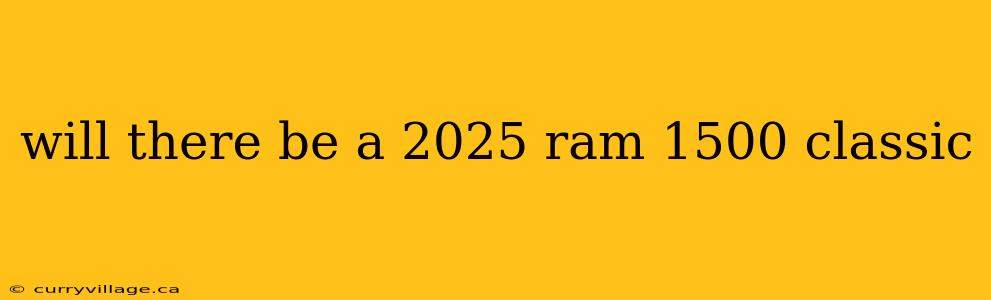 will there be a 2025 ram 1500 classic